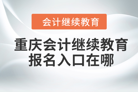 2024年重慶會計繼續(xù)教育報名入口在哪？