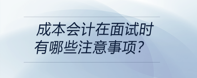 成本會(huì)計(jì)在面試時(shí)有哪些注意事項(xiàng)？