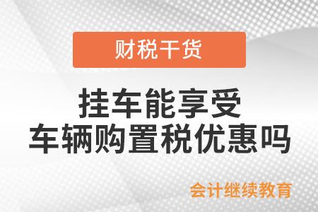 掛車能享受車輛購置稅優(yōu)惠政策嗎？