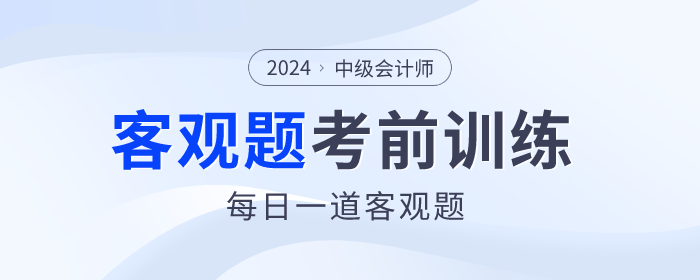 考前天天練！2024年中級會計(jì)師考前客觀題集訓(xùn)