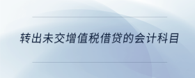 轉(zhuǎn)出未交增值稅借貸的會(huì)計(jì)科目