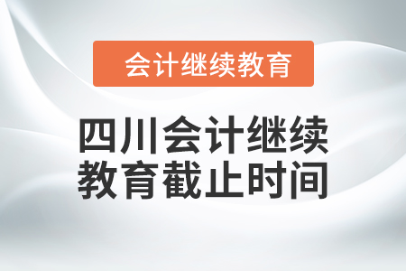 2024年四川會(huì)計(jì)繼續(xù)教育截止時(shí)間