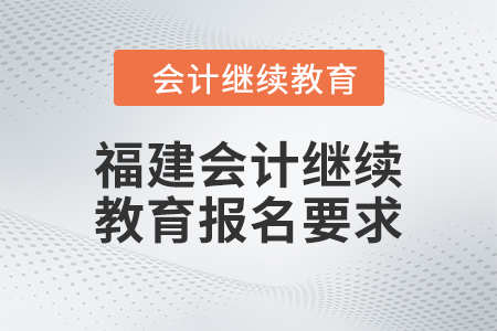 2024年福建東奧會計繼續(xù)教育報名要求