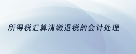 所得稅匯算清繳退稅的會(huì)計(jì)處理