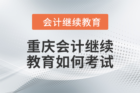 2024年重慶會(huì)計(jì)繼續(xù)教育如何考試？