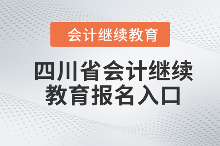 2024年四川省會計繼續(xù)教育報名入口