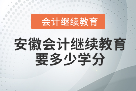 2024年安徽會計繼續(xù)教育要多少學分？