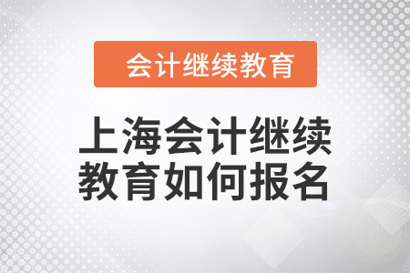 2024年上海會計人員繼續(xù)教育如何報名？