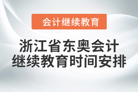 2024年浙江省東奧會(huì)計(jì)繼續(xù)教育時(shí)間安排