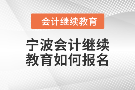 2024年寧波會計繼續(xù)教育如何報名？