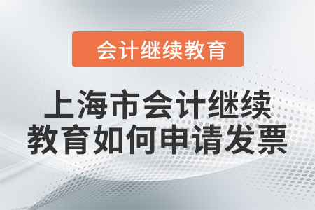 2024年上海市會(huì)計(jì)繼續(xù)教育如何申請(qǐng)發(fā)票？