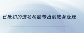 已抵扣的進(jìn)項稅額轉(zhuǎn)出的賬務(wù)處理