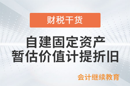 自建固定資產(chǎn)暫估價(jià)值能否計(jì)提折舊？