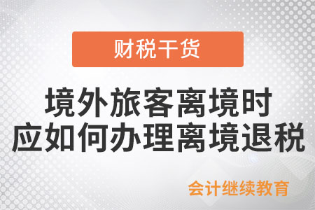 境外旅客離境時，應(yīng)如何辦理離境退稅？