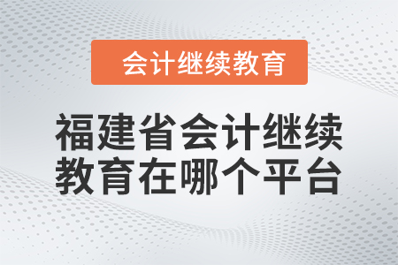 2024年福建省會計繼續(xù)教育在哪個平臺學(xué)習(xí)？