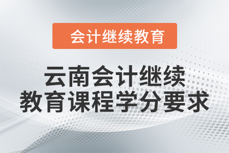 2024年云南會計(jì)人員繼續(xù)教育課程學(xué)分要求