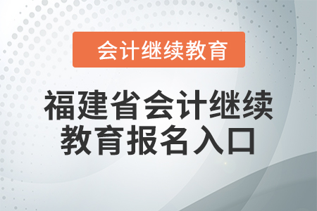 2024年福建省會(huì)計(jì)繼續(xù)教育報(bào)名入口