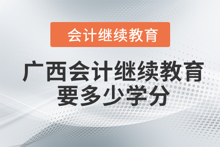 2024年廣西會計繼續(xù)教育要多少學分？