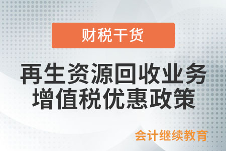 再生資源回收業(yè)務(wù)，有哪些增值稅優(yōu)惠政策？