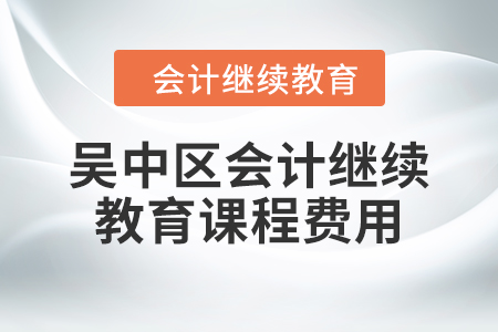 2024年蘇州市吳中區(qū)會(huì)計(jì)繼續(xù)教育課程費(fèi)用