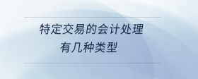 特定交易的會(huì)計(jì)處理有幾種類型