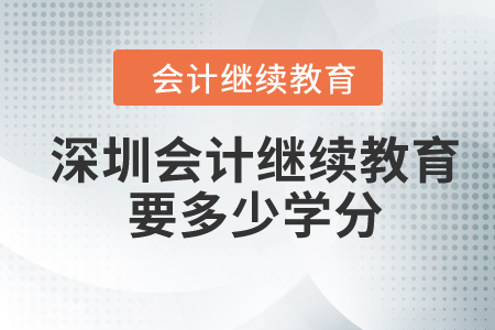 2024年深圳會計繼續(xù)教育要多少學(xué)分？