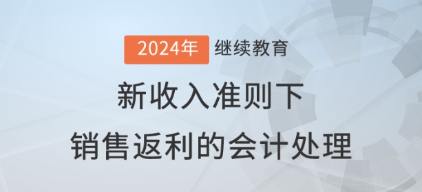 【直播】新收入準(zhǔn)則下銷售返利的會計處理