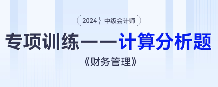 2024年中級會計(jì)《財(cái)務(wù)管理》專項(xiàng)練習(xí)——計(jì)算分析題