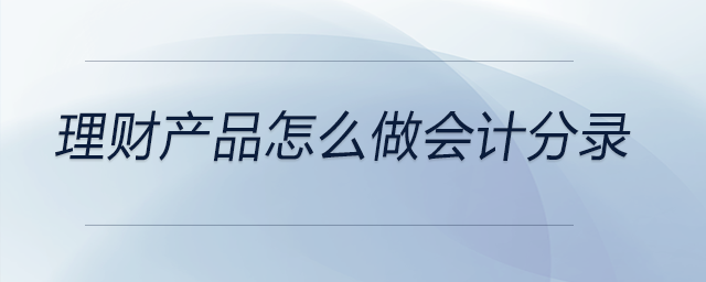 理財產(chǎn)品怎么做會計分錄