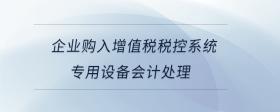 企業(yè)購入增值稅稅控系統(tǒng)專用設(shè)備會(huì)計(jì)處理