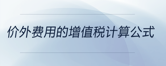 價(jià)外費(fèi)用的增值稅計(jì)算公式
