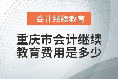 2024年重慶市會(huì)計(jì)繼續(xù)教育費(fèi)用是多少？