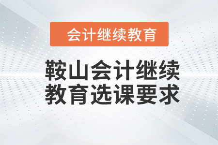 2024年鞍山會計繼續(xù)教育選課要求