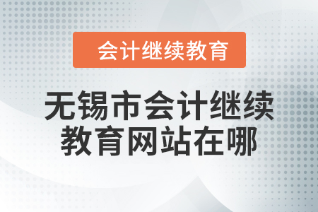 2024年無錫市會計繼續(xù)教育網(wǎng)站在哪？
