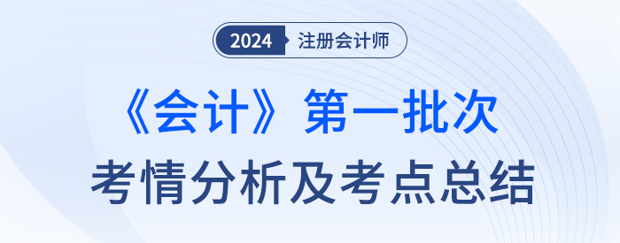2023年注會(huì)會(huì)計(jì)第一批次考情分析及考點(diǎn)總結(jié)（考生回憶版）
