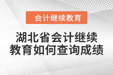 2024年湖北省會計人員繼續(xù)教育如何查詢成績？