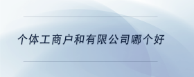 個體工商戶和有限公司哪個好