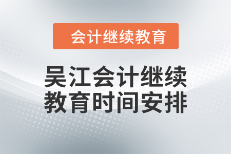 2024年吳江會(huì)計(jì)繼續(xù)教育時(shí)間安排