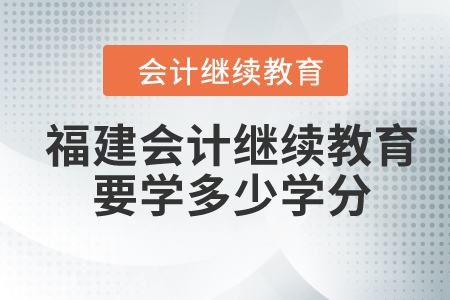 2024年福建會計(jì)繼續(xù)教育要學(xué)多少學(xué)分？