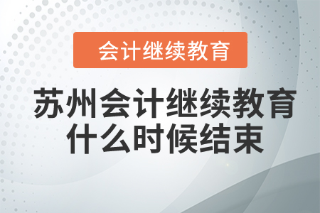 2024年蘇州會計繼續(xù)教育什么時候結(jié)束？