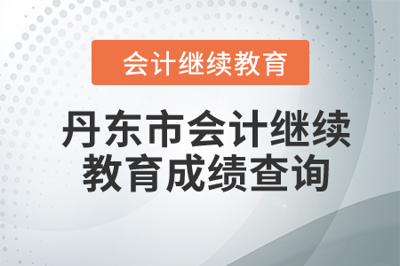 2024年丹東市會(huì)計(jì)人員繼續(xù)教育成績(jī)查詢