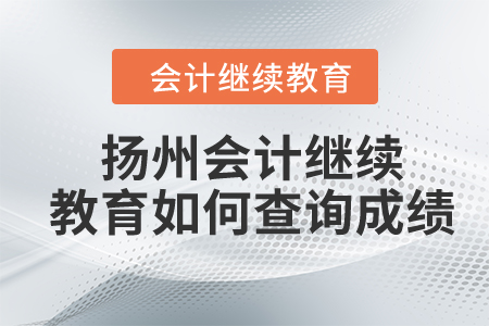 2024年揚(yáng)州市會(huì)計(jì)人員繼續(xù)教育如何查詢成績？