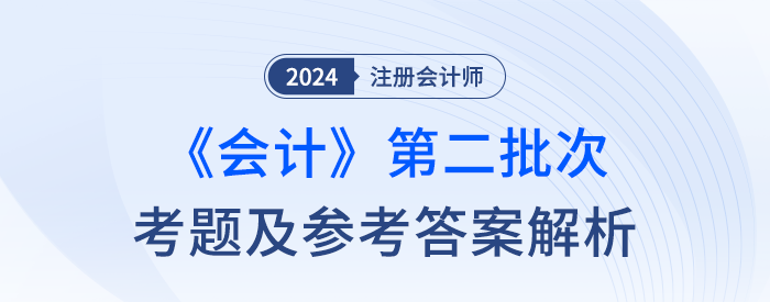 2024年注會(huì)會(huì)計(jì)考題及參考答案第二批次（考生回憶版）