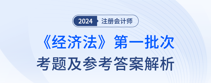 24年注冊會計(jì)師經(jīng)濟(jì)法第一批次考題及答案解析（考生回憶版）