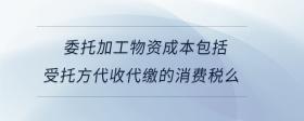 委托加工物資成本包括受托方代收代繳的消費(fèi)稅么