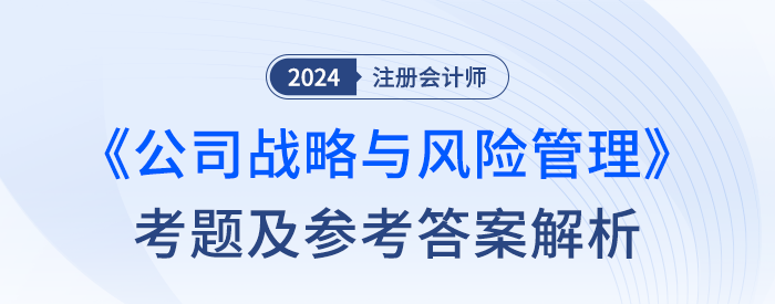 2024年注冊會計(jì)師戰(zhàn)略考試考題及答案解析（考生回憶版）