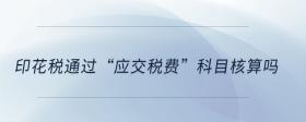 印花稅通過“應(yīng)交稅費(fèi)”科目核算嗎