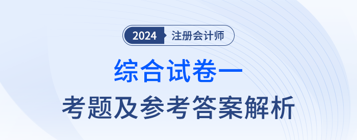 2024年注會(huì)綜合階段試卷一考題及答案解析（考生回憶版）