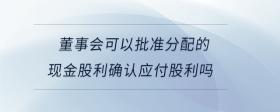 董事會(huì)可以批準(zhǔn)分配的現(xiàn)金股利確認(rèn)應(yīng)付股利嗎