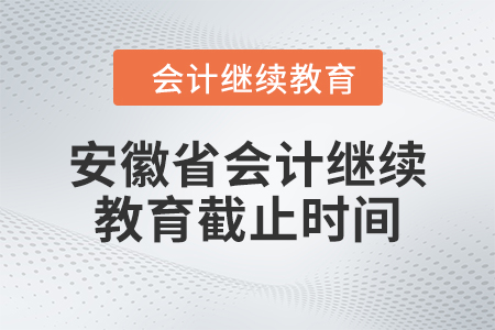 2024年安徽省會(huì)計(jì)繼續(xù)教育截止時(shí)間